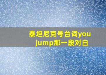 泰坦尼克号台词you jump那一段对白